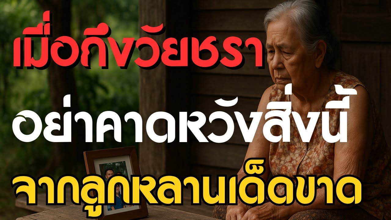 “เมื่อถึงวัยชรา… อย่าคาดหวังสิ่งนี้จากลูกหลานเด็ดขาด”