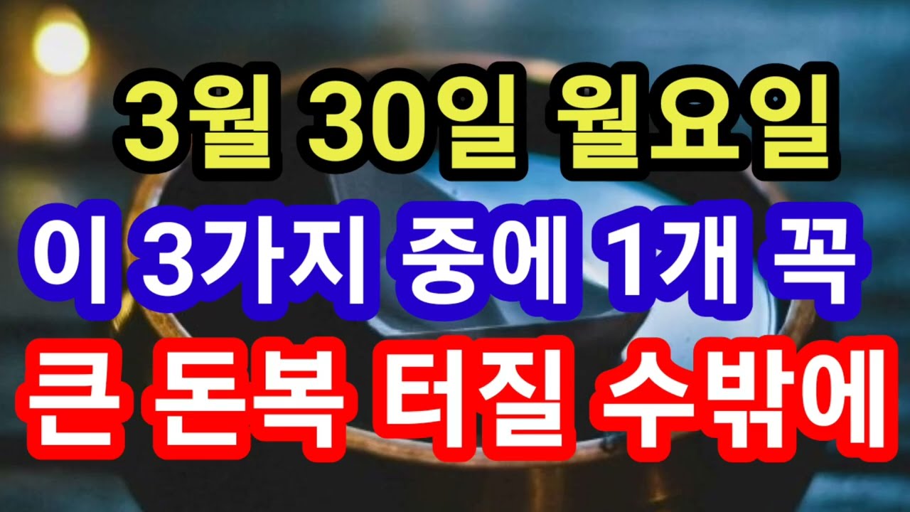 3월 30일 월요일 오늘 이 3가지 중에 1개 꼭 먹어라! 큰 돈복 터질 수밖에! 지금 으뜸 대박 터지는 이름값 크게 하는 내일 화요일 청룡의 날 돈복 터질 풍수기원 지금 접수중