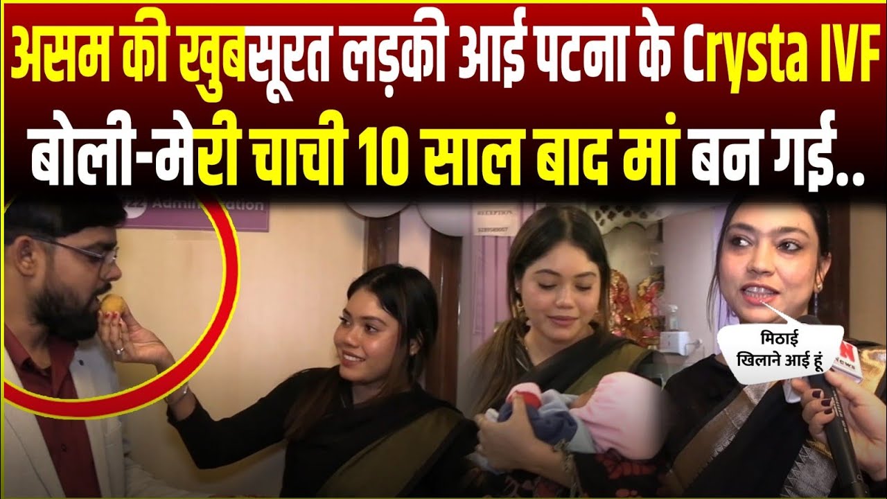 असम की खुबसूरत लड़की आई पटना के Crysta IVF बोली-मेरी चाची 10 साल बाद मां बन गई..RN news 