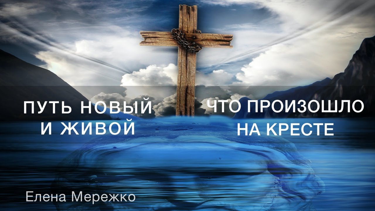 Путь Новый и Живой. Что произошло на Кресте | Елена Мережко