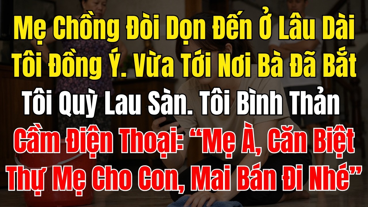 Mẹ Chồng Đòi Dọn Đến Ở Lâu Dài, Tôi Đồng Ý  Vừa Tới Nơi Bà Đã Bắt Tôi Quỳ Lau Sàn Tôi Bình Thản Cầm