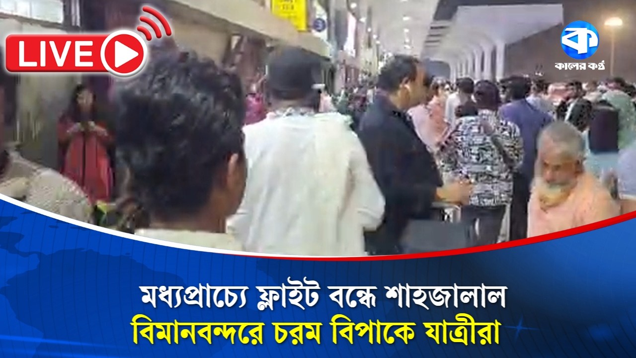 Live: মধ্যপ্রাচ্যে ফ্লাইট বন্ধে শাহজালাল বিমানবন্দরে চরম বিপাকে যাত্রীরা