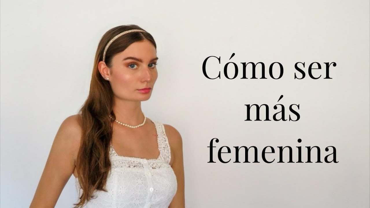 Cómo ser más femenina: tips y consejos🎀