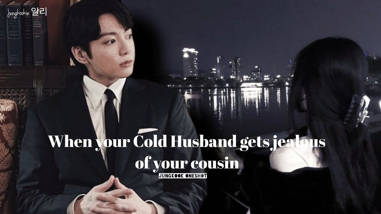 When your Cold Husband gets jealous of your cousin | Jungkook ff ft. Heesung [Oneshot]