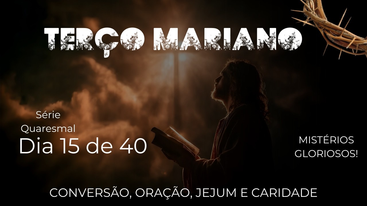 SANTO TERÇO MARIANO DE HOJE | 04/03/2026|ORAÇÃO PODEROSA! - 15º DIA /QUARESMA - MISTÉRIOS GLORIOSOS!