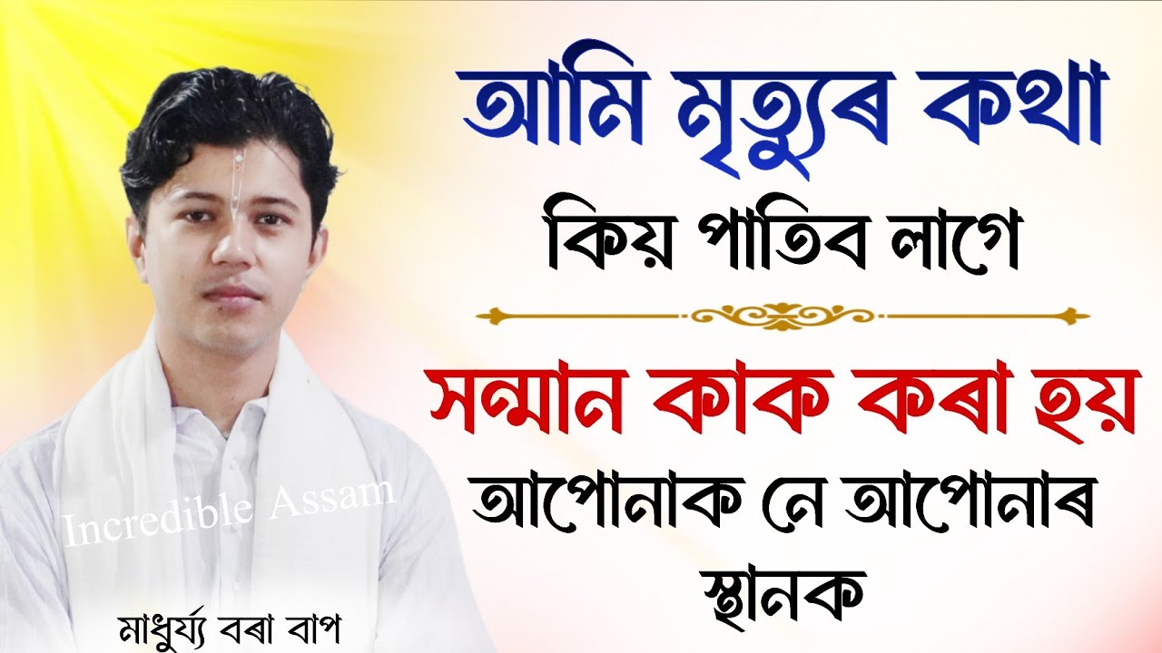 আমি মৃত্যুৰ কথা কিয় পাতিব লাগে | সন্মান স্থানক নে আপোনাক কৰা হয় | Madhurjya Borah | ভাগৱত ব্যাখ্যা