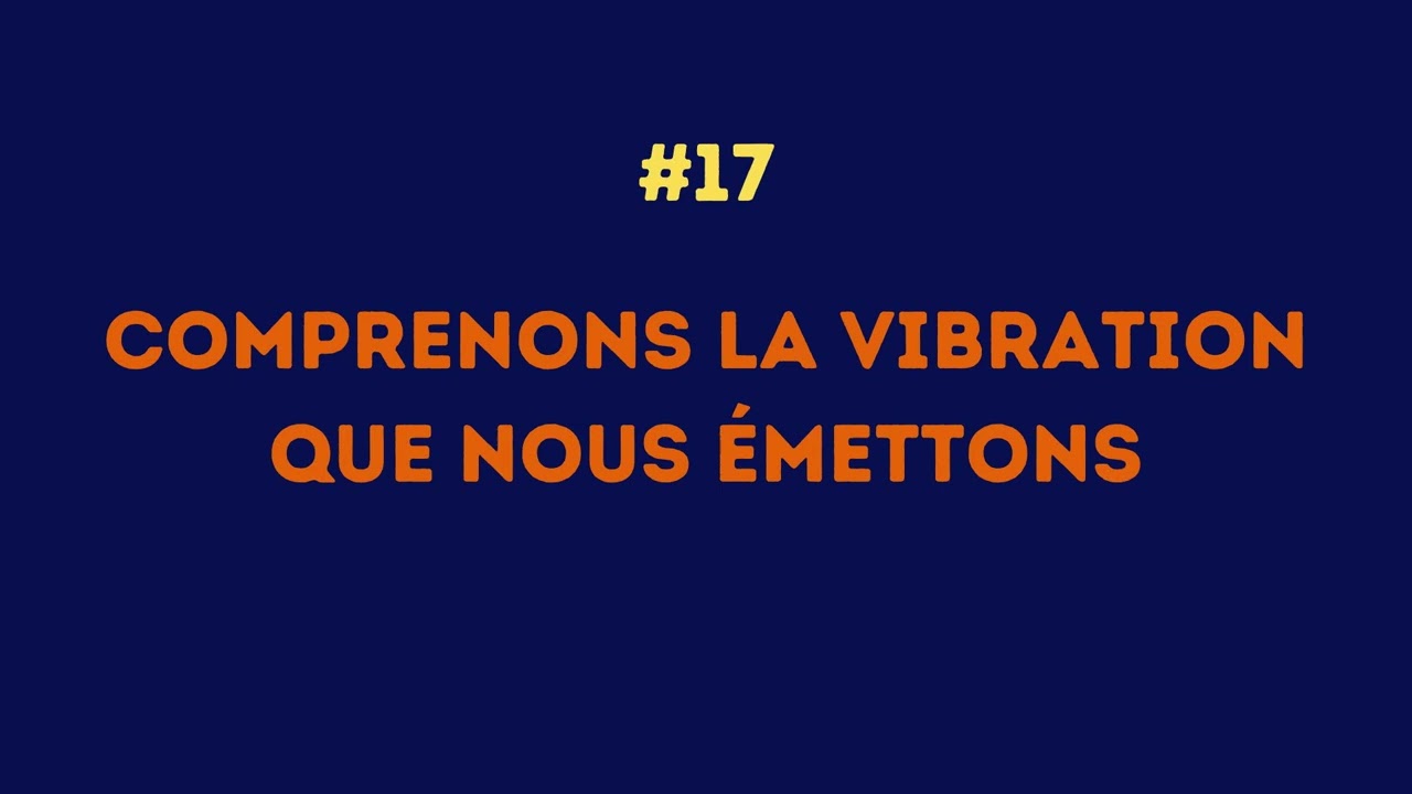 #17 Comprenons la vibration que nous émettons