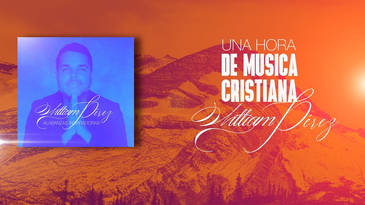 Una hora de música cristiana con William Pérez | Hermosas canciones para adorar a Dios
