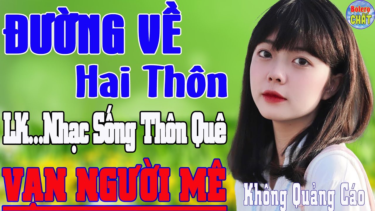 ĐƯỜNG VỀ HAI THÔN ➤LK NHẠC SỐNG THÔN QUÊ VẠN NGƯỜI MÊ TOÀN BÀI HAY - KHÔNG QUẢNG CÁO