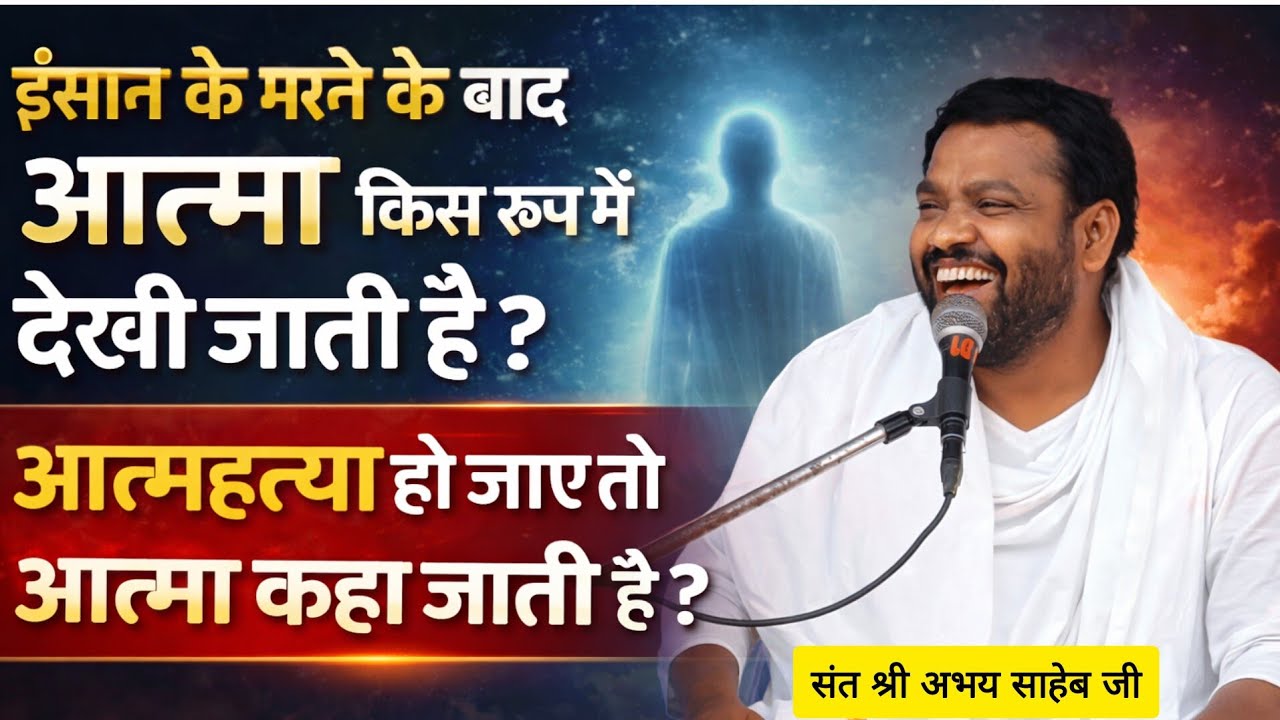 इंसान के मरने के बाद आत्मा किस रूप में देखी जाती हैं आत्महत्या हो जाने आत्मा 👉संत श्री अभय साहेब जी 