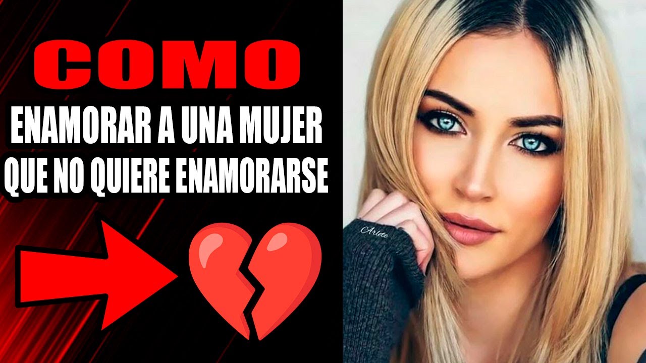 Como Enamorar a una mujer que no quiere enamorarse