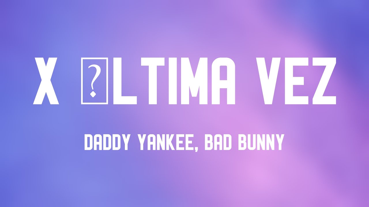 X ÚLTIMA VEZ - Daddy Yankee, Bad Bunny (Letra) 🧋