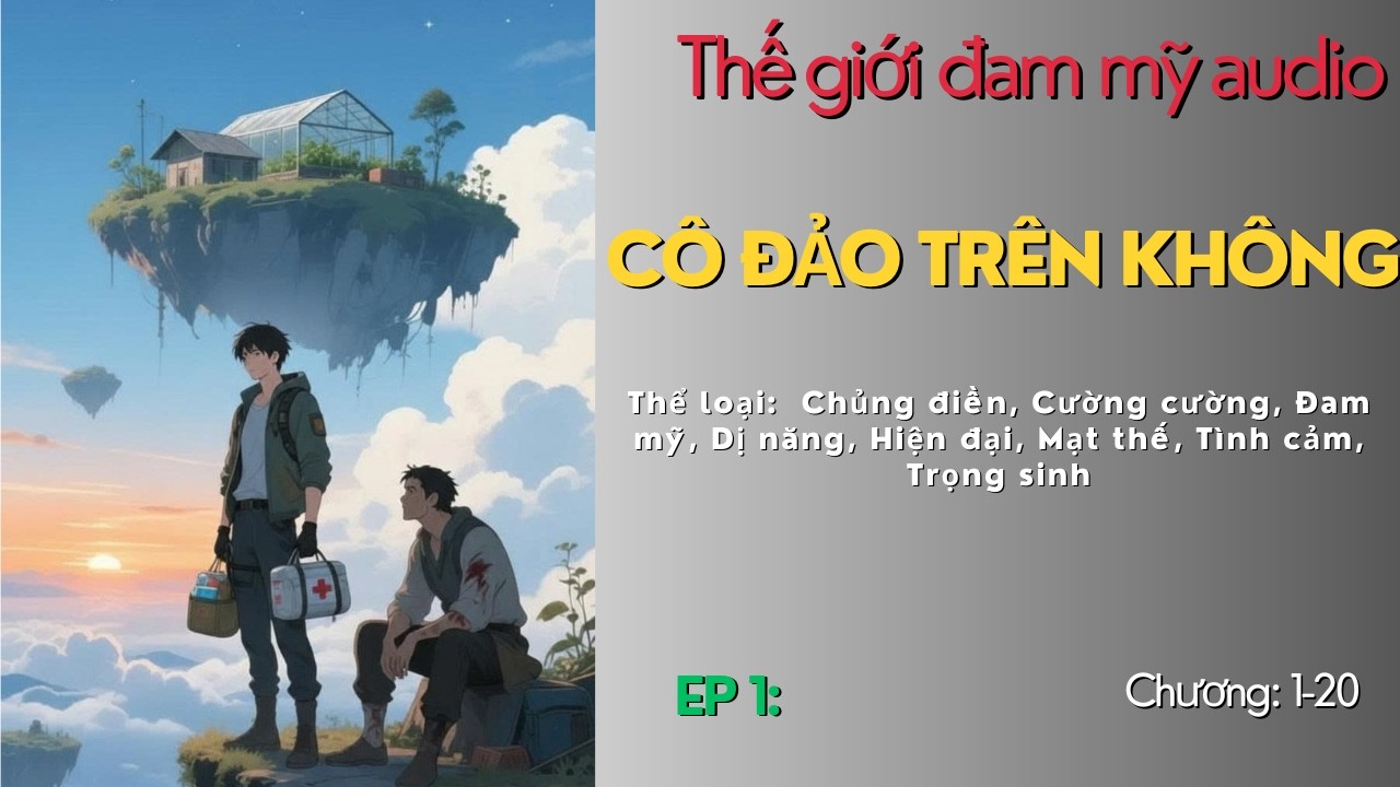 [Đam mỹ audio] Ep 1: Cô Đảo Trên Không|Mạt Thế, Dị Năng, Trọng Sinh
