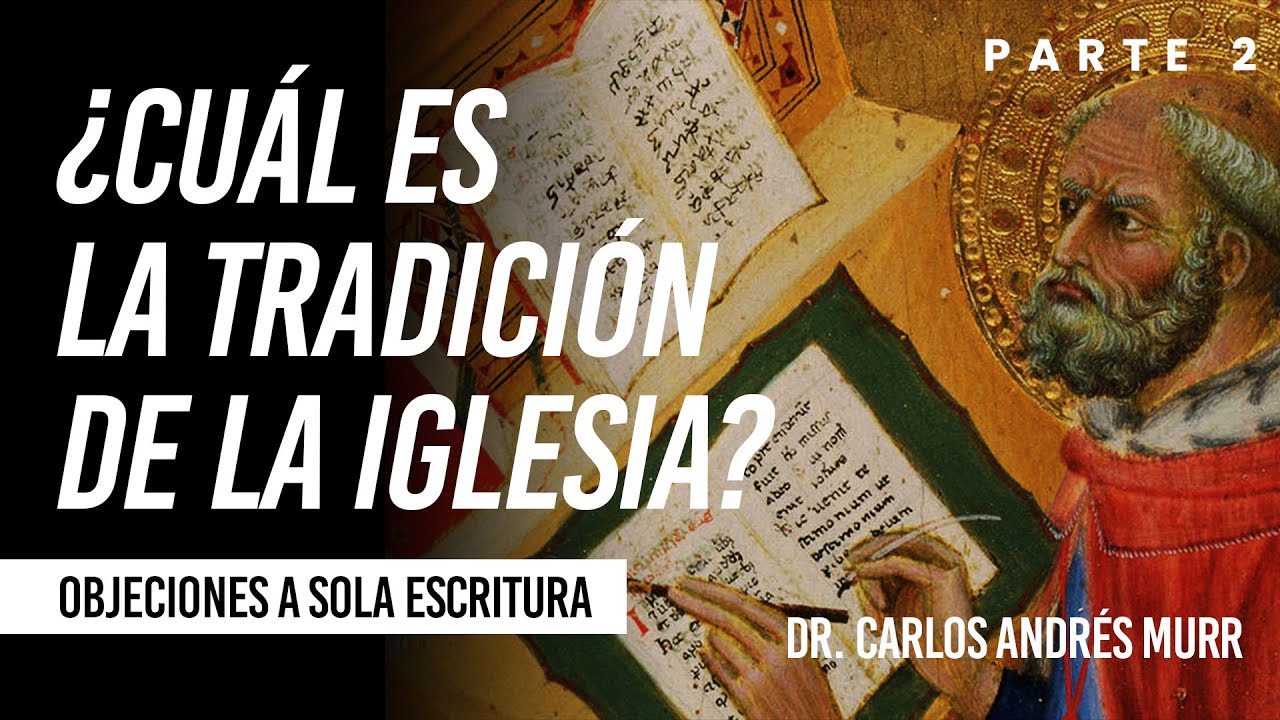 ¿Cuál es la tradición de la Iglesia? Objeciones a Sola Escritura 2 – Dr. Carlos Andrés Murr