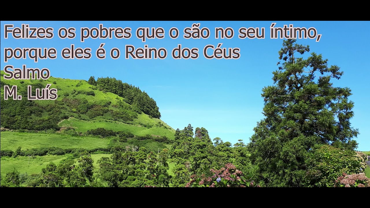 Felizes os pobres que o são nos seu intimo, porque deles é o reino dos Céus.   salmo domingo IV