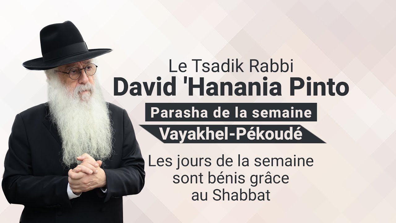 Rabbi David 'Hanania Pinto  - Vayakhel Pékoudé   Les jours de la semaine sont bénis grâce au Shabbat