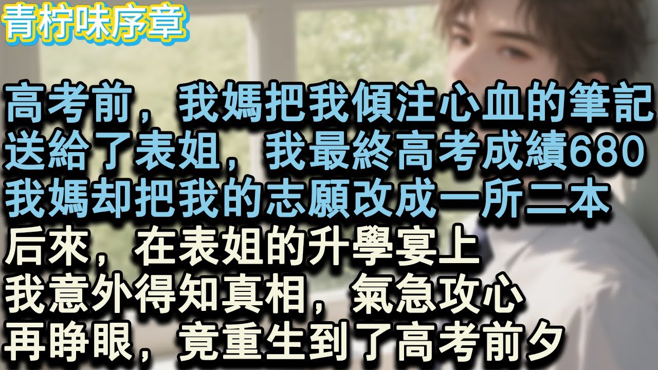 【完结爽文】高考前，我媽把我傾注心血的筆記，送給了表姐，我最終高考成績680，我媽卻把我的志願改成一所二本，後來，在表姐的升學宴上，我意外得知真相，氣急攻心，再睜眼，竟重生#小说 #愛情 #故事