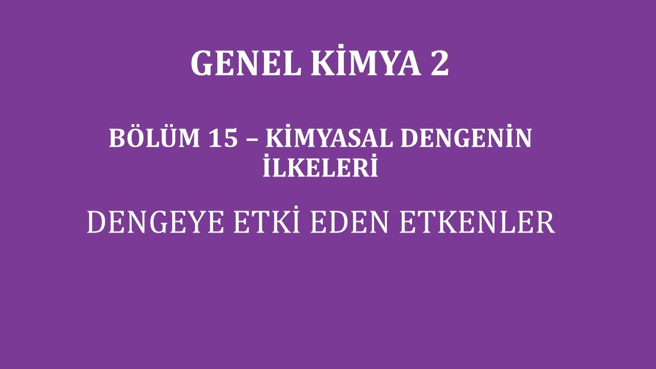 Genel Kimya 2-B&ouml;l&uuml;m 15 /Kimyasal Dengenin İlkeleri / Dengeye Etki Eden Etkenler
