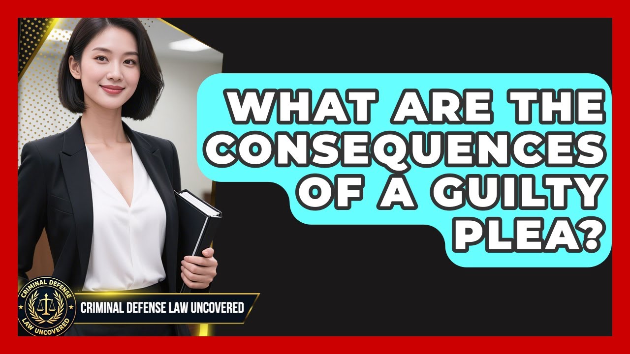 What Are The Consequences Of A Guilty Plea? - Criminal Defense Law Uncovered