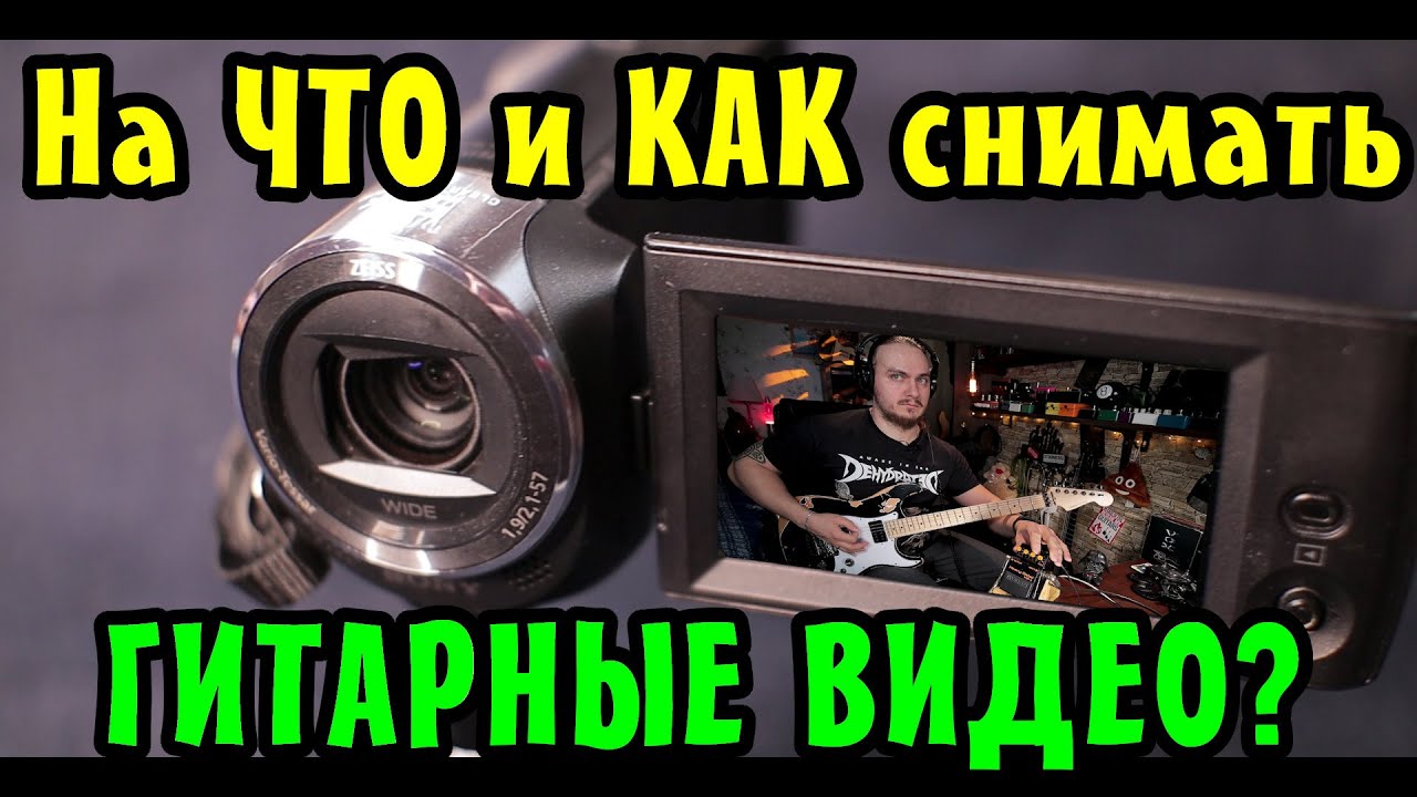 На ЧТО и КАК снимать гитарные видео. Обзор Sony HDR CX240