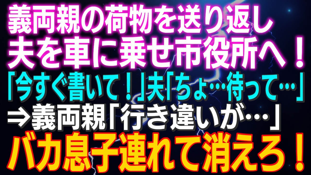 【スカッとする話】義両親の荷物を送り返し、夫を車に乗せ市役所へ！「今すぐ書いて！」夫「ちょ…待って…」⇒義両親「行き違いが…」バカ息子連れて消えろ！