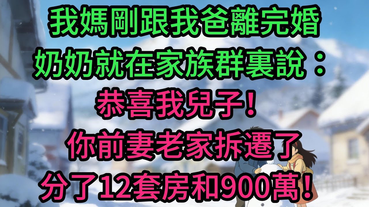 我媽剛跟我爸離完婚，奶奶就在家族群裏說：恭喜我兒子！你前妻老家拆遷了，分了12套房和900萬！