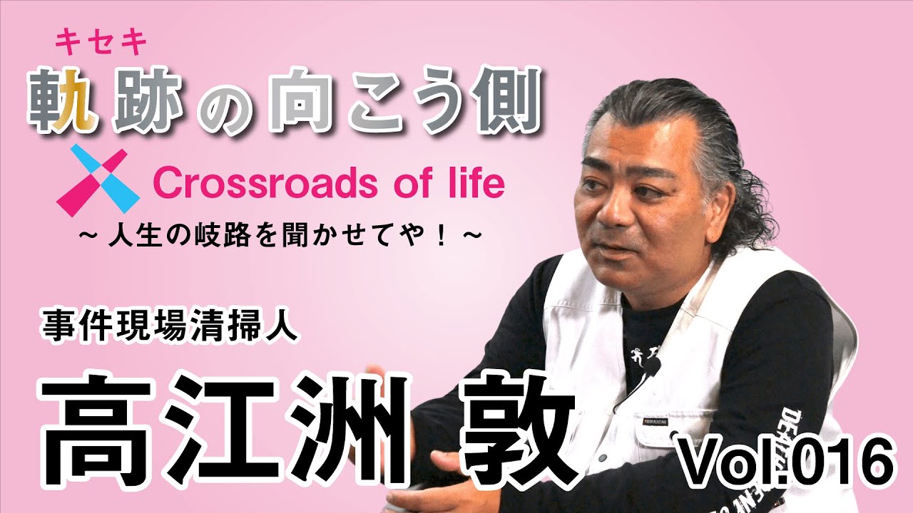軌跡の向こう側  Crossroads of life  Vol.16 『事件現場清掃人 高江洲 敦(たかえす あつし)』～人生の岐路を聞かせてや！～
