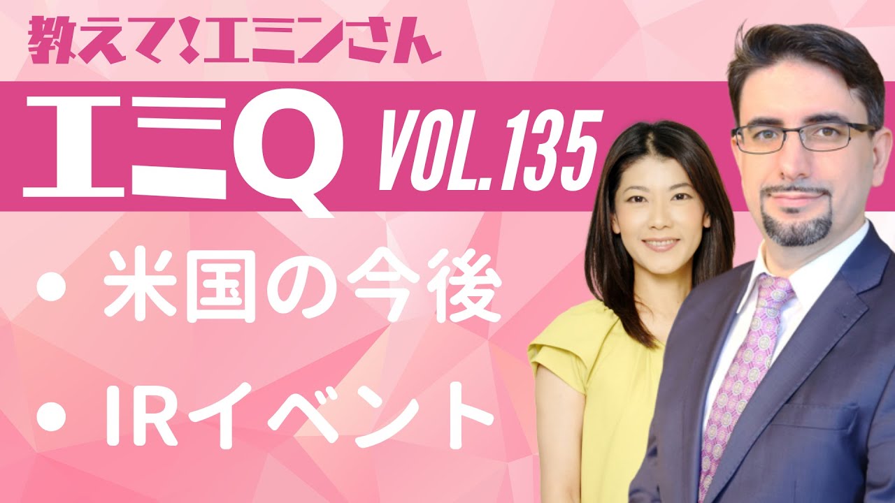 【エミQ】教えて！エミンさん Vol.135「米国の今後考えられるシナリオ」「個人投資家向けIRイベント」