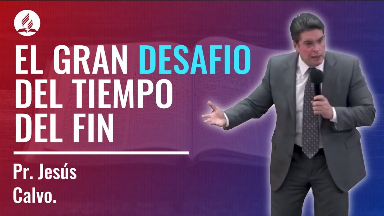 El gran desafío del tiempo del fin. Pr. Jesús Calvo.