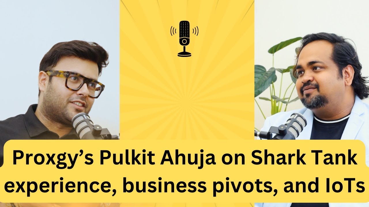 Episode 5: Pulkit Ahuja of Shark Tank-famed Proxgy on Inventor’s Club, pivot, future of IoTs