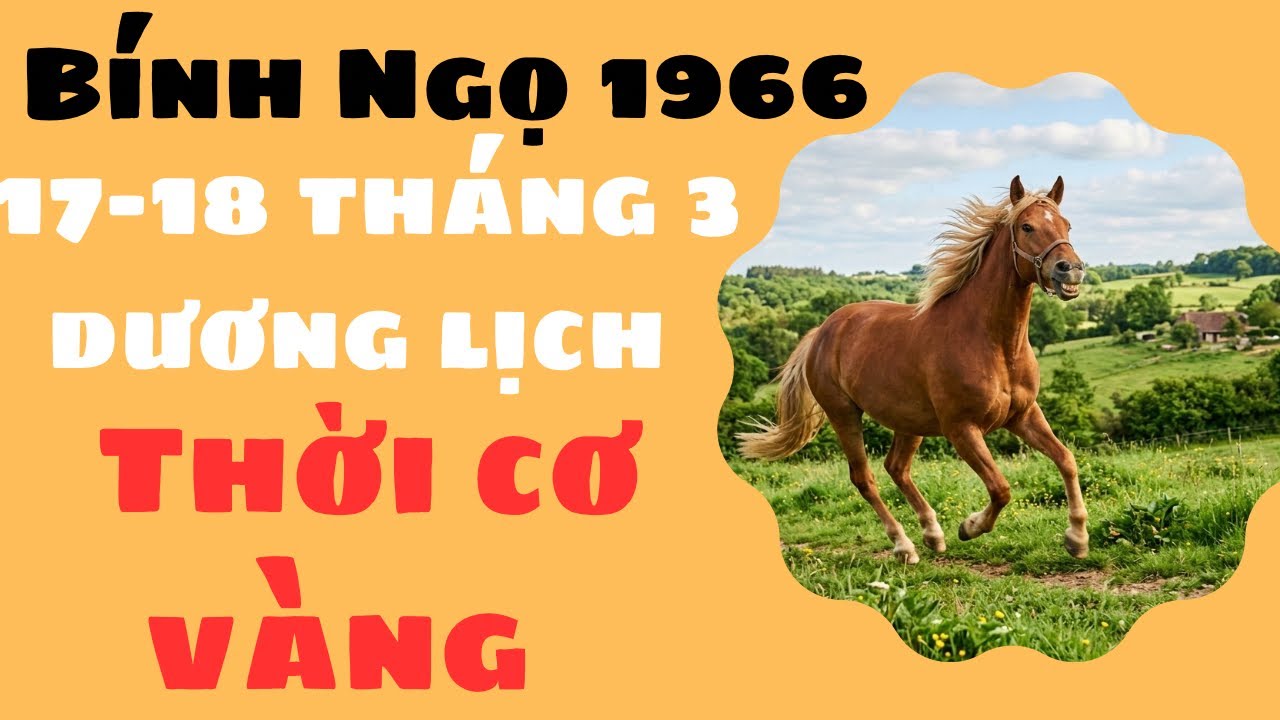 NGÀY 17-18 THÁNG 3 DƯƠNG LỊCH CON GIÁP BÍNH NGỌ 1966 PHÚC LỘC ĐONG ĐẦY YÊN TÂM AN CƯ LẠC NGHIỆP