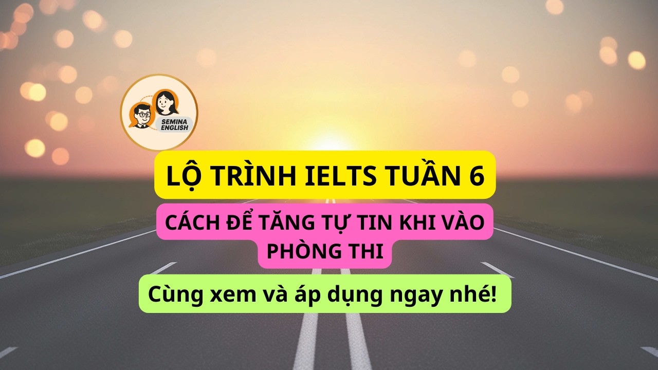 Lộ Trình Học IELTS Tuần 6: MẸO CHUẨN BỊ ĐỂ TỰ TIN VÀO PHÒNG THI | Semina English