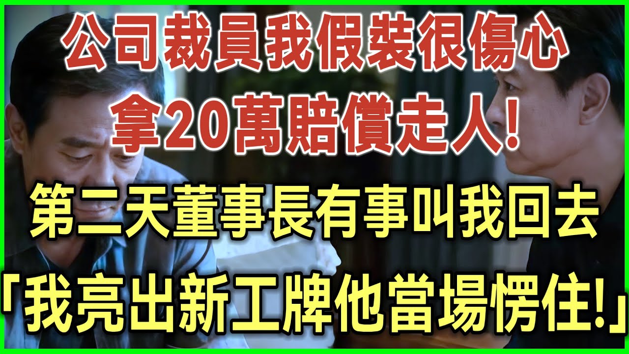 公司裁员我假装很伤心拿20万赔偿走人！第二天董事长有事叫我回去！我亮出新工牌他当场愣住！#完结爽文#为人处世#生活经验#情感故事