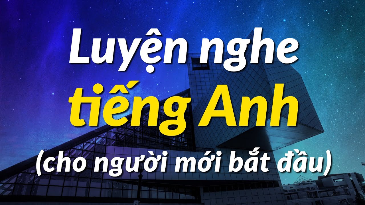 Luyện nghe tiếng Anh hiệu quả (cho người mới bắt đầ) - Luyện Tập Nghe Tiếng Anh Tự Nhiên