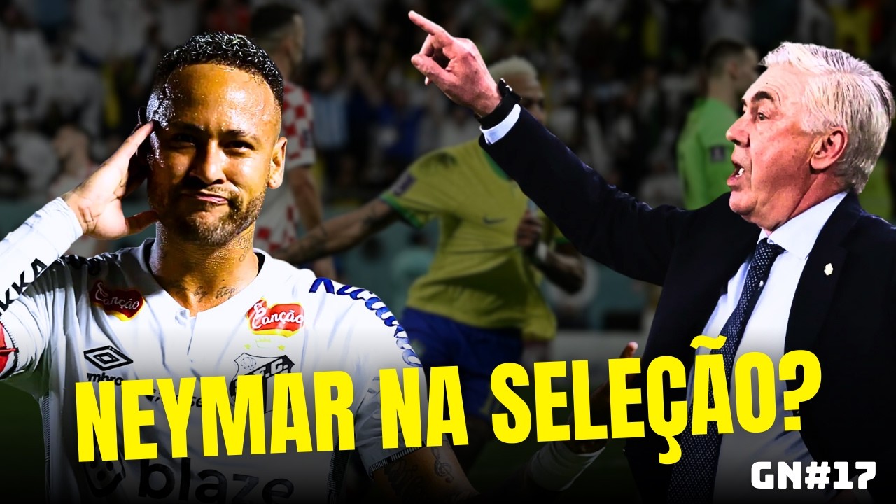 🔥 NEYMAR NA COPA? ANCELOTTI MONITORA O CRAQUE PARA PRÓXIMA CONVOCAÇÃO DA SELEÇÃO - GN #17