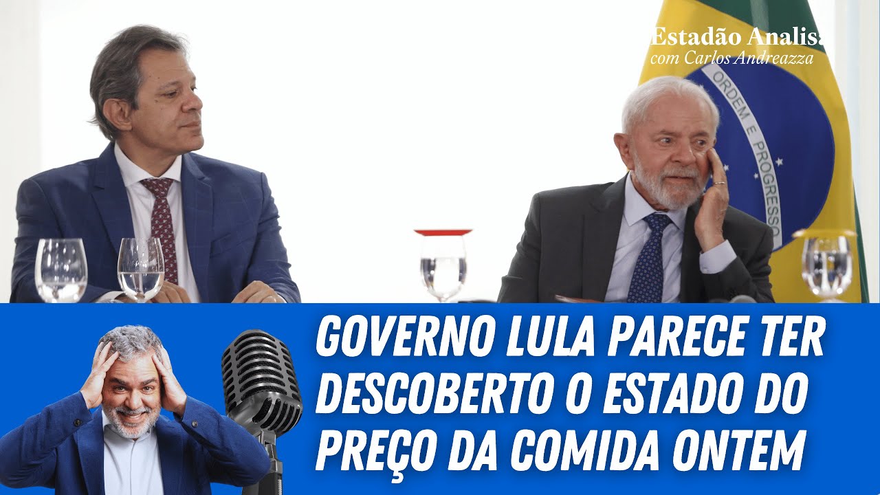 Governo Lula parece ter descoberto o estado do preço da comida ontem | Estadão Analisa