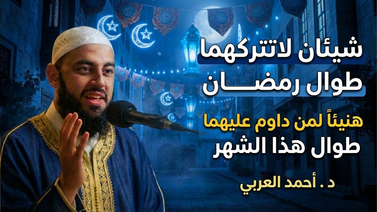 شيئان لاتتركهما طوال رمضان هنيئاً لمن داوم عليهما طوال هذا الشهر المبارك د . أحمد العربي