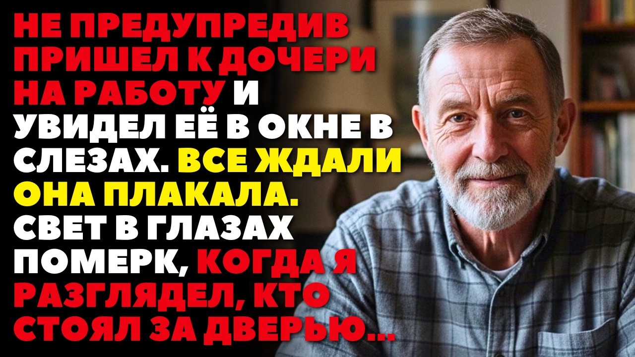 Не предупредив пришел к дочери на работу и увидел её в СЛЕЗАХ, свет в глазах померк, когда увидел..