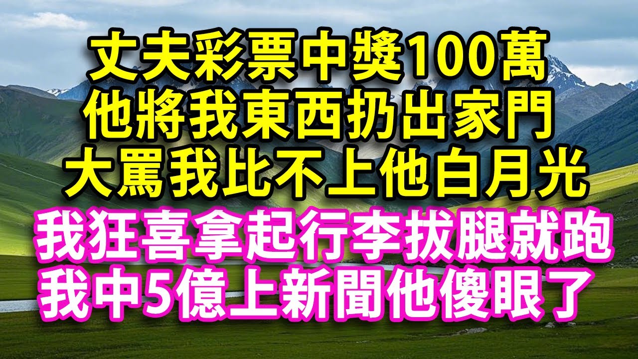 丈夫彩票中獎100萬他將我東西扔出家門大罵我比不上他白月光我狂喜拿起行李拔腿就跑我中5億上新聞他傻眼了#人生感悟 #健康 #情感故事 #婚姻經營 #老年生活 #家庭 #故事  #生活經驗 #為人處世