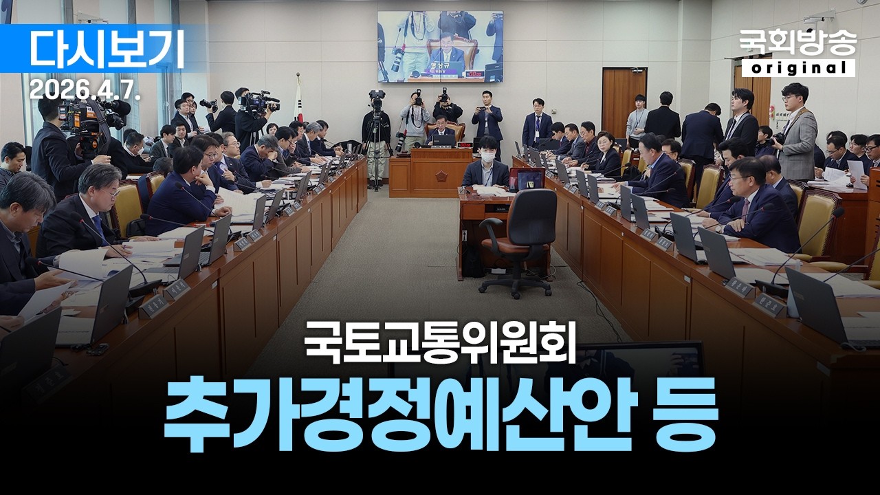 [국회방송 생중계] 국토교통위원회 - 2026년도 제1회 추가경정예산안 등 (26.4.7.)