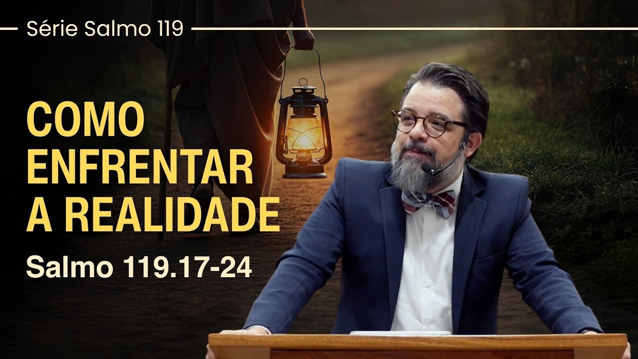 Como enfrentar a realidade - Salmo 119.17-24 | Pr. Leandro B. Peixoto