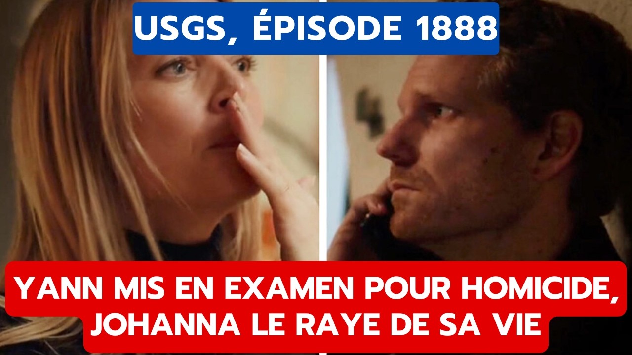 USGS, ÉPISODE 1888: YANN MIS EN EXAMEN POUR HOMICIDE, JOHANNA LE RAYE DE SA VIE