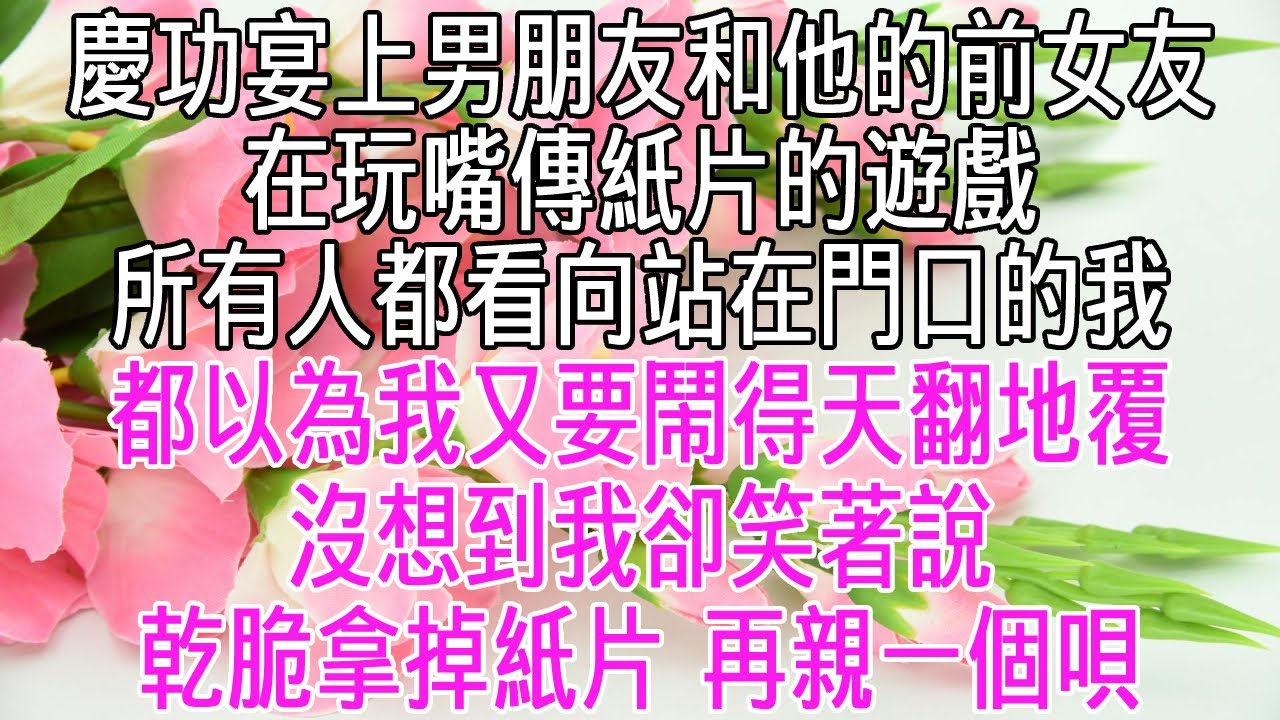 公司慶功宴上，男朋友和他的前女友在玩嘴傳紙片的遊戲。所有人都看向站在門口的我，他們都以為我又要鬧得天翻地覆。沒想到我卻笑著說「乾脆拿掉紙片，再親一個唄！」【感悟人生】