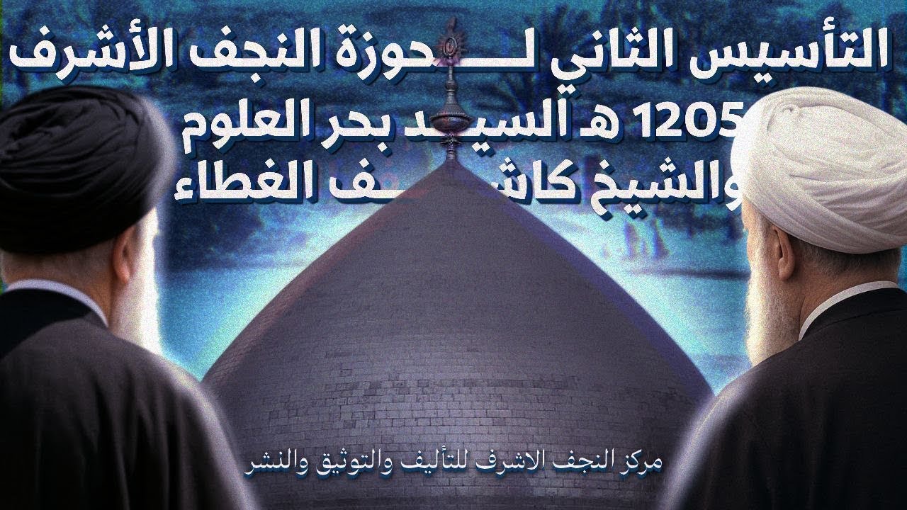التأسيس الثاني لحوزة النجف الاشرف ١٢٠٥ هجري السيد بحر العلوم والشيخ كاشف الغطاء