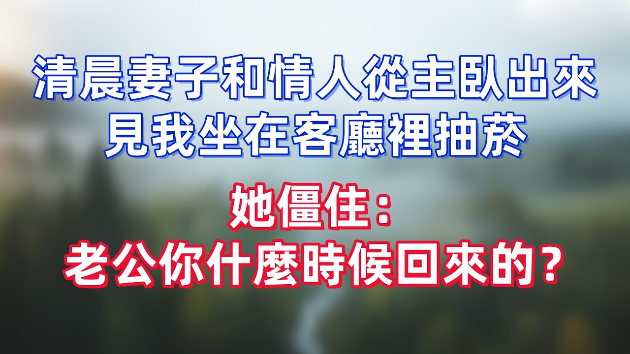 清晨妻子和情人從主臥出來，見我坐在客廳裡抽菸，她僵住：老公你什麼時候回來的？