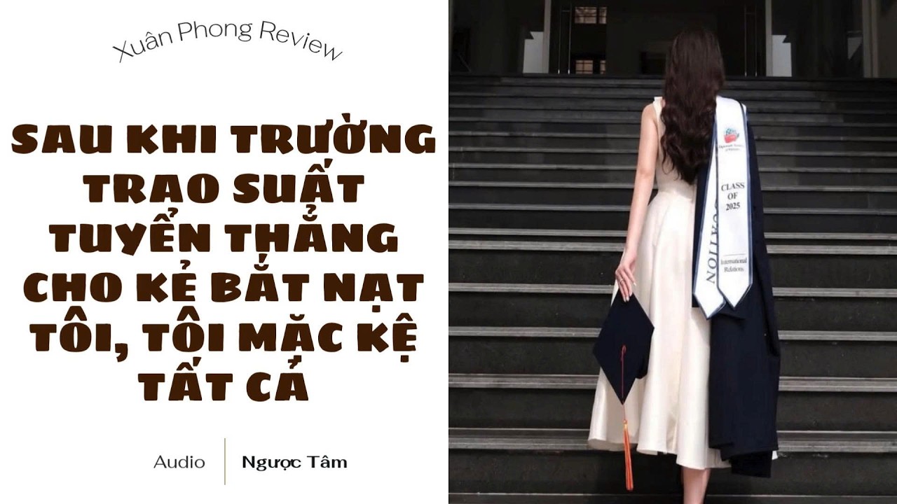 [TRUYỆN AUDIO FULL] SAU KHI TRƯỜNG TRAO SUẤT TUYỂN THẲNG CHO KẺ BẮT NẠT TÔI, TÔI MẶC KỆ TẤT CẢ