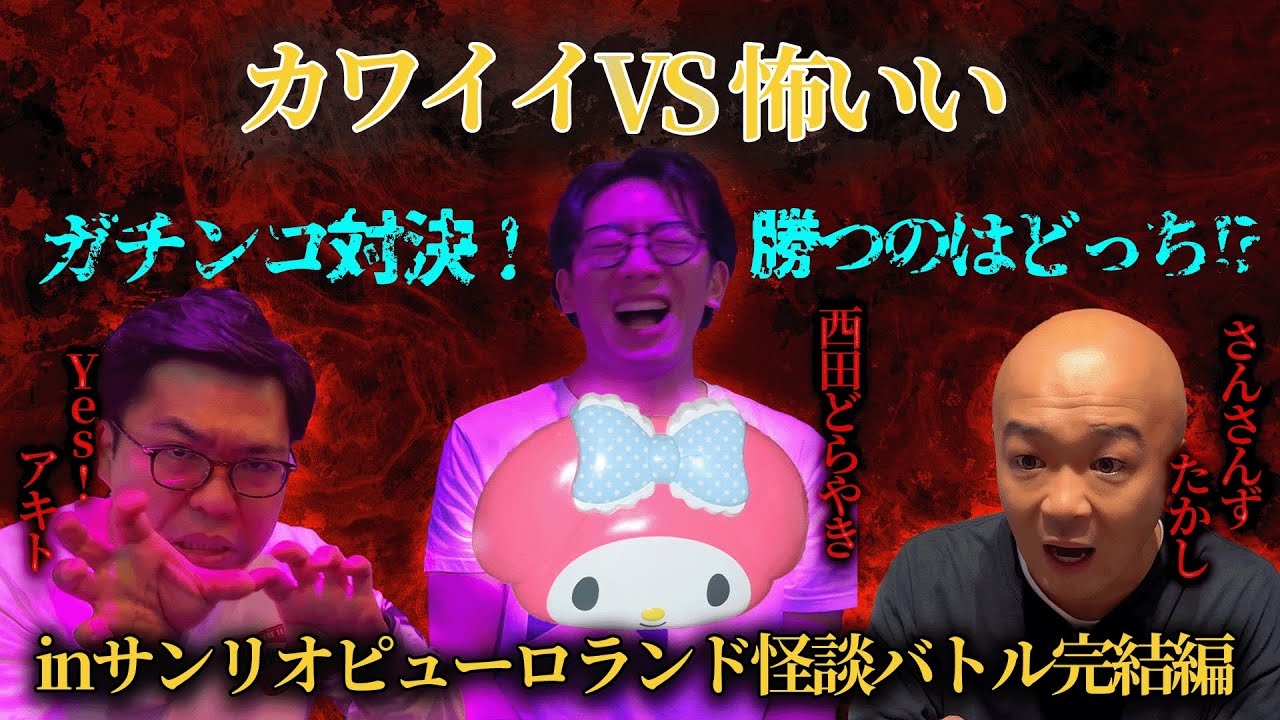 【カワイイVS怖いい】ガチンコ対決！勝つのはどっち!? inサンリオピューロランドで怪談バトル！完結編【西田どらやき/Yes!アキト/さんさんずたかし】