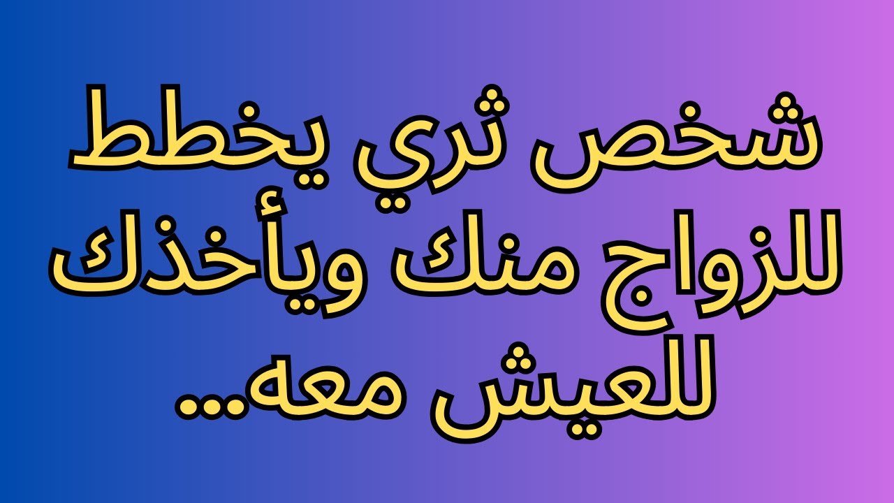 شخص ثري يخطط للزواج منك ويأخذك للعيش معه...