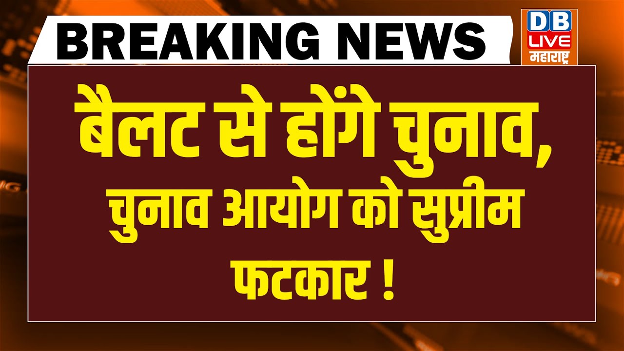 #dblivebreaking : Ballot से होंगे चुनाव, Election Commisson को सुप्रीम फटकार ! | Supreme Court