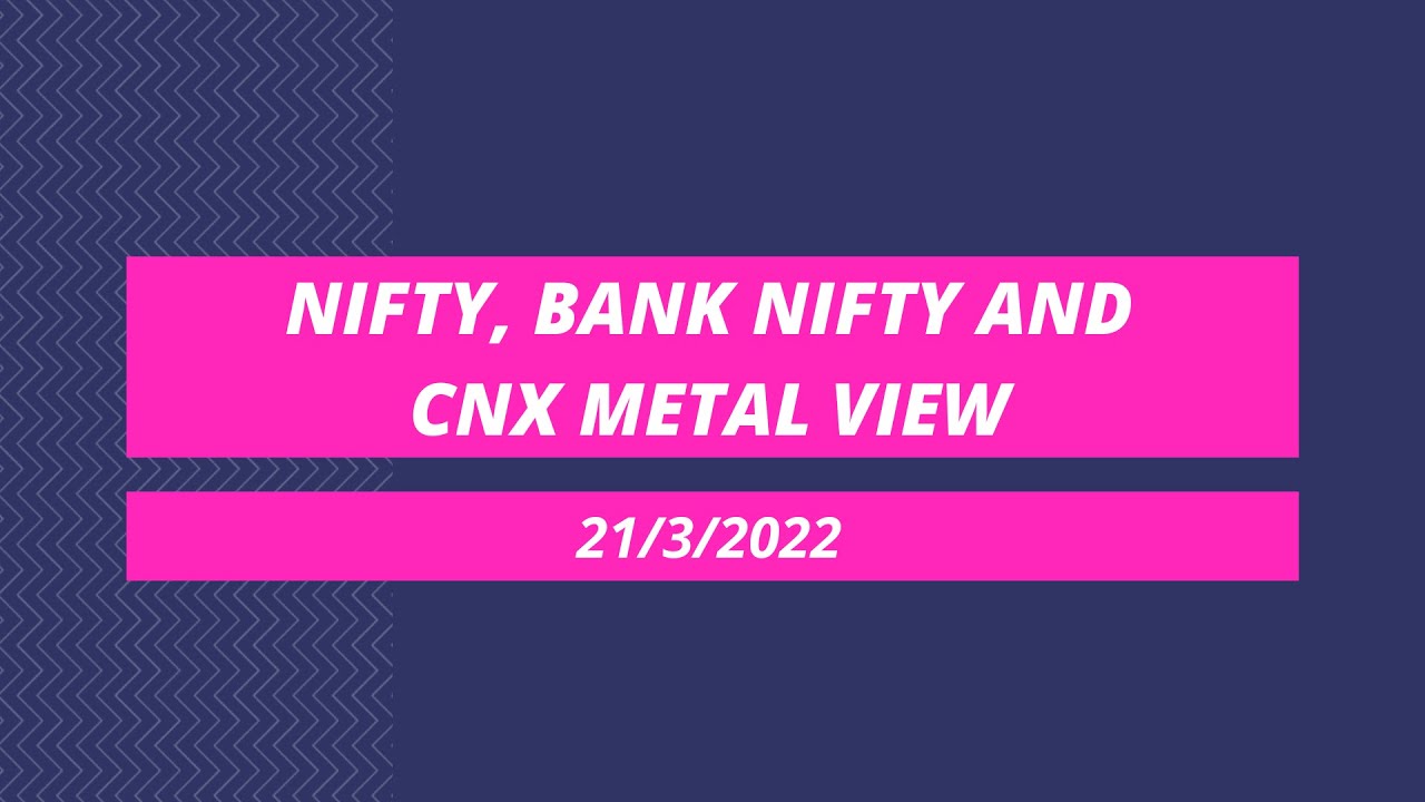 Nifty, Bank Nifty and CNX Metal View for 21st March 2022